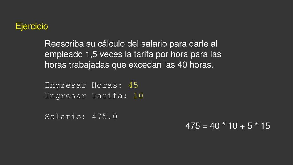 Ejercicio Reescriba su cálculo del salario para darle al empleado 1,5 veces la tarifa por hora para las horas trabajadas que excedan las 40 horas.