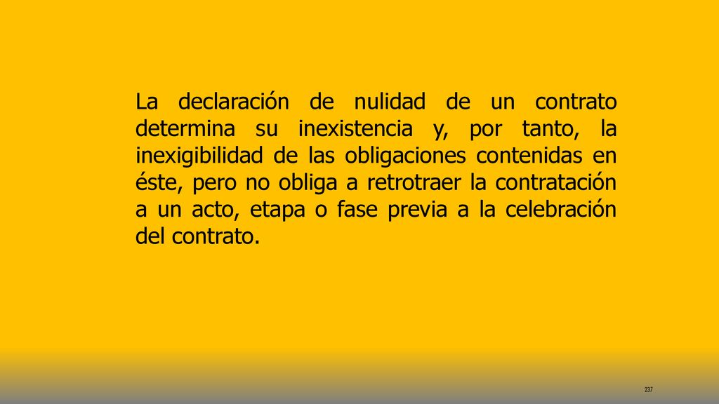 La declaración de nulidad de un contrato determina su inexistencia y, por tanto, la inexigibilidad de las obligaciones contenidas en éste, pero no obliga a retrotraer la contratación a un acto, etapa o fase previa a la celebración del contrato.