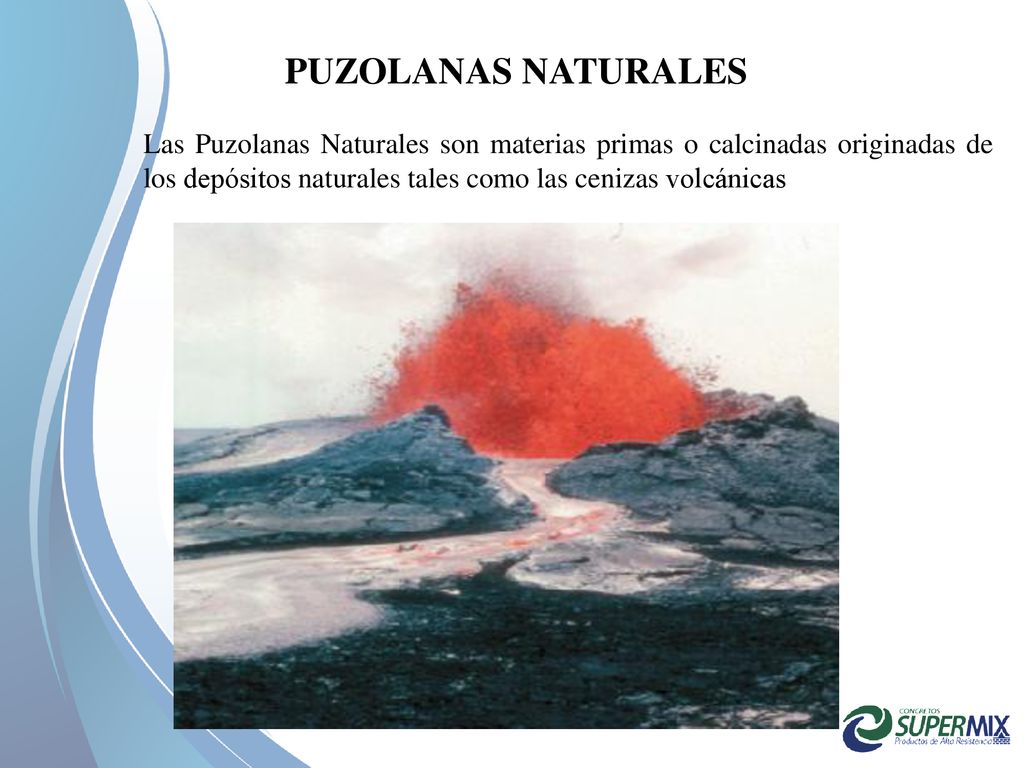 PUZOLANAS NATURALES Las Puzolanas Naturales son materias primas o calcinadas originadas de los depósitos naturales tales como las cenizas volcánicas.