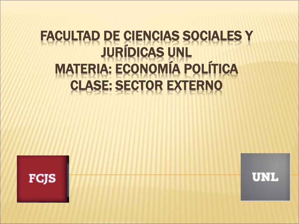 FACULTAD DE CIENCIAS SOCIALES Y JURÍDICAS UNL MATERIA: ECONOMÍA POLÍTICA CLASE: SECTOR EXTERNO