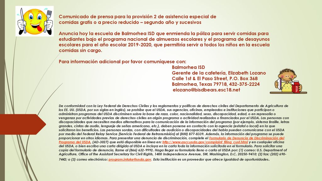 Comunicado de prensa para la provisión 2 de asistencia especial de comidas gratis o a precio reducido – segundo año y sucesivos Anuncia hoy la escuela de Balmorhea ISD que enmienda la póliza para servir comidas para estudiantes bajo el programa nacional de almuerzos escolares y el programa de desayunos escolares para el año escolar , que permitiría servir a todos los niños en la escuela comidas sin cargo.