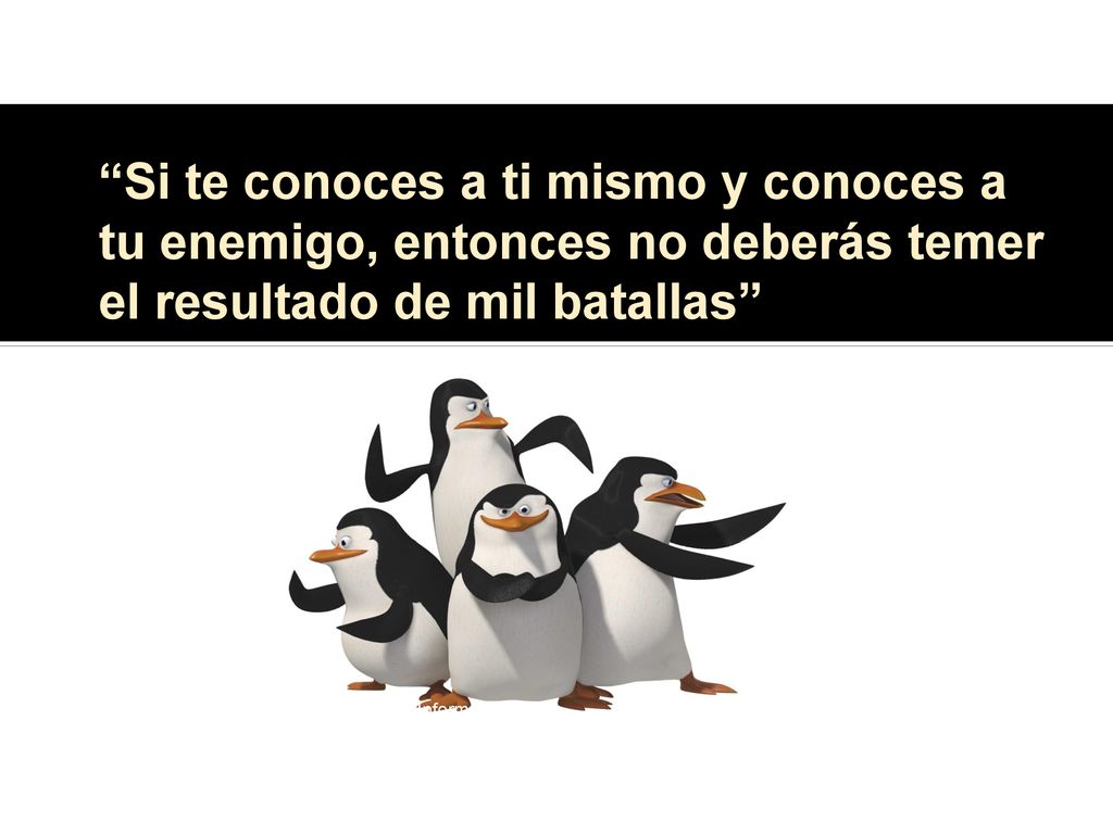 Si te conoces a ti mismo y conoces a tu enemigo, entonces no deberás temer el resultado de mil batallas