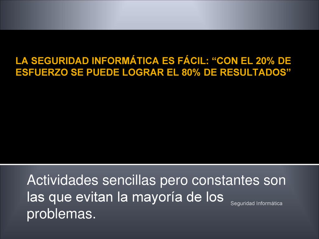 LA SEGURIDAD INFORMÁTICA ES FÁCIL: CON EL 20% DE ESFUERZO SE PUEDE LOGRAR EL 80% DE RESULTADOS