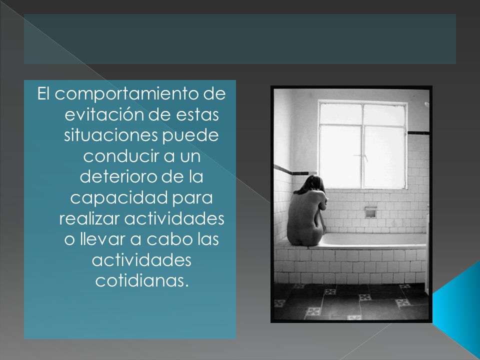El comportamiento de evitación de estas situaciones puede conducir a un deterioro de la capacidad para realizar actividades o llevar a cabo las actividades cotidianas.