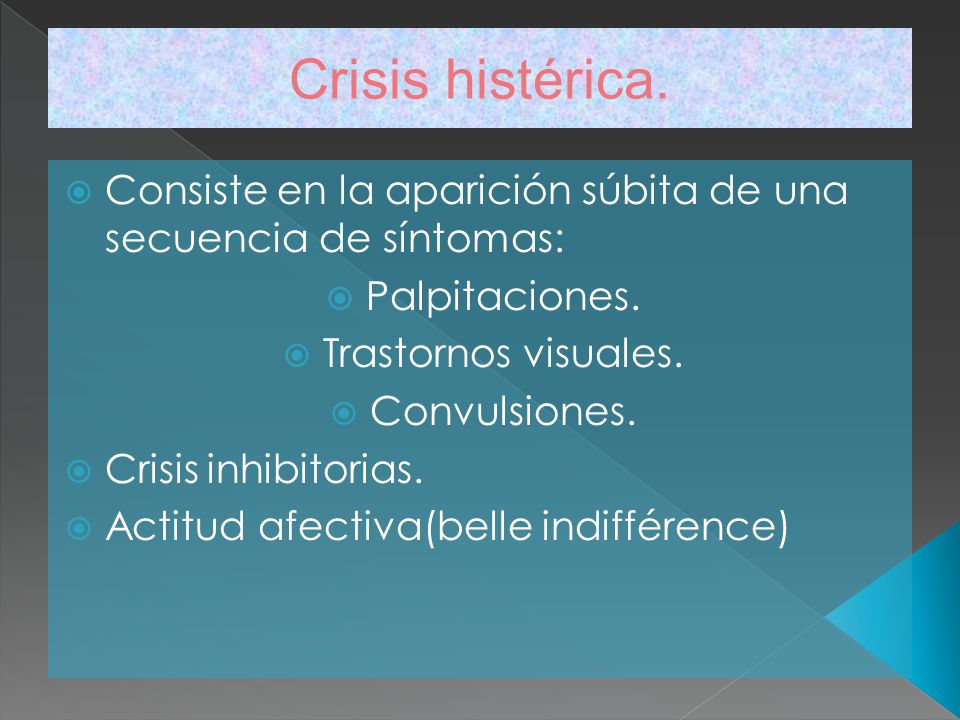 Crisis histérica. Consiste en la aparición súbita de una secuencia de síntomas: Palpitaciones. Trastornos visuales.