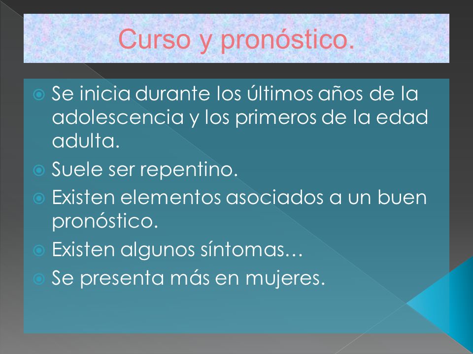 Curso y pronóstico. Se inicia durante los últimos años de la adolescencia y los primeros de la edad adulta.