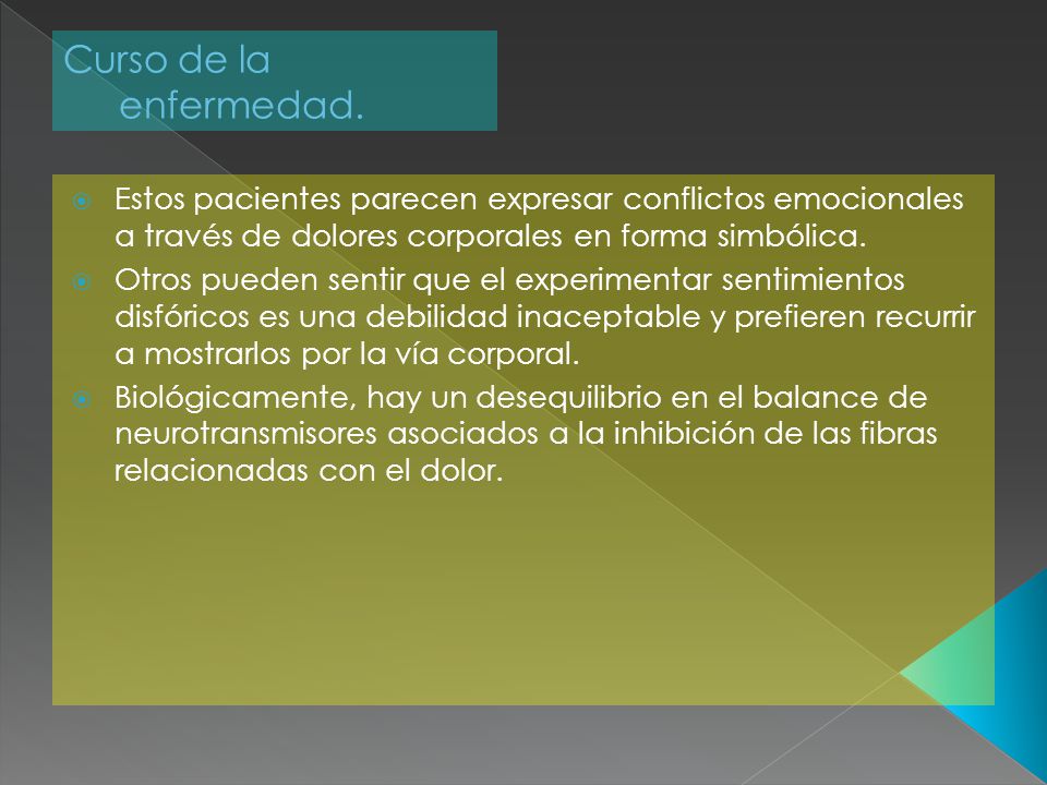Curso de la enfermedad. Estos pacientes parecen expresar conflictos emocionales a través de dolores corporales en forma simbólica.