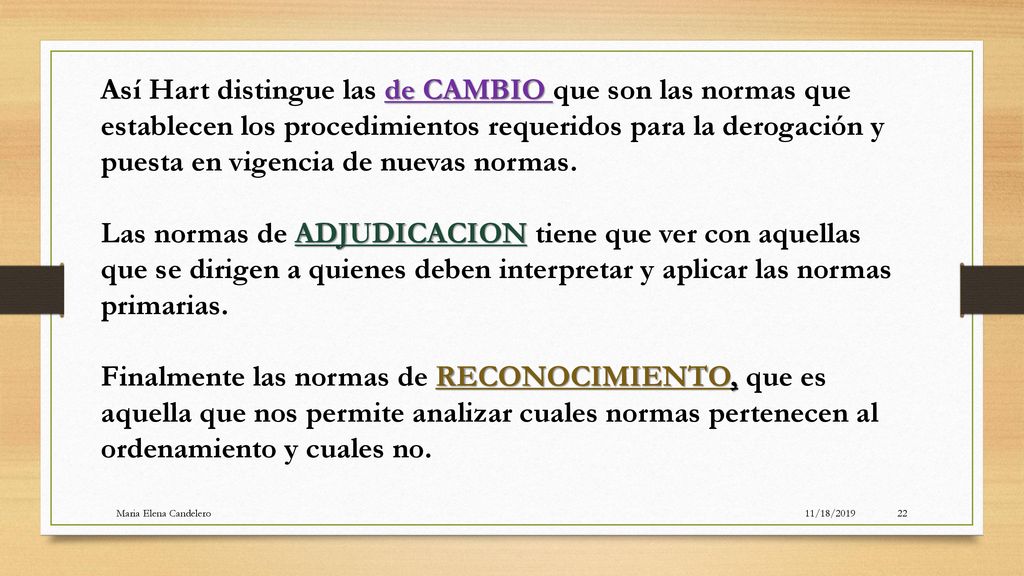 Así Hart distingue las de CAMBIO que son las normas que establecen los procedimientos requeridos para la derogación y puesta en vigencia de nuevas normas.