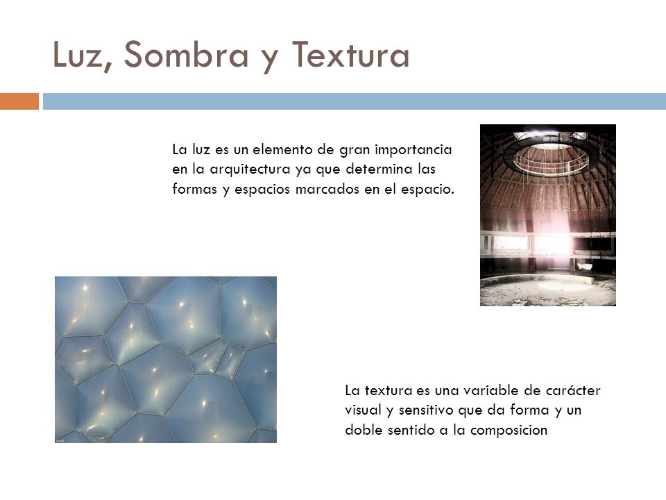 Luz, Sombra y Textura La luz es un elemento de gran importancia en la arquitectura ya que determina las formas y espacios marcados en el espacio.