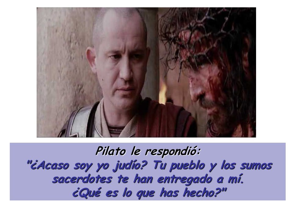 Pilato le respondió: ¿Acaso soy yo judío