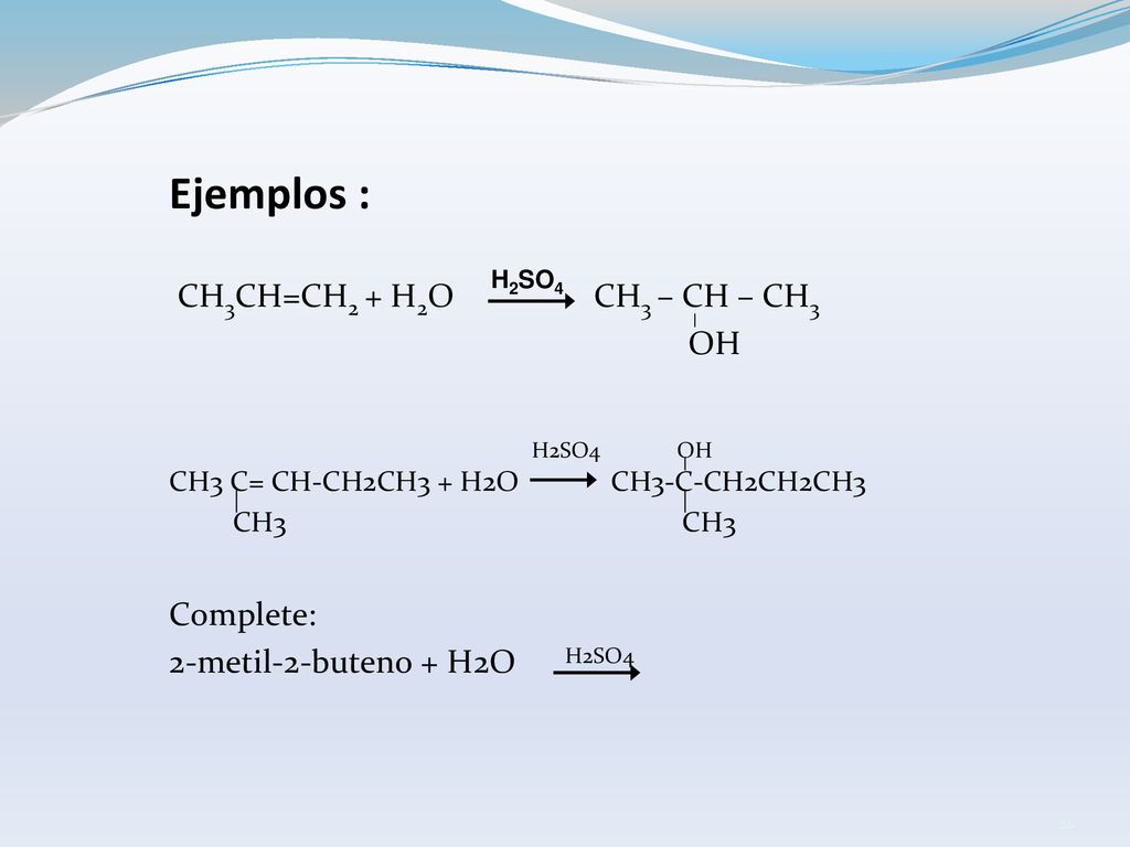 Ejemplos : CH3CH=CH2 + H2O CH3 – CH – CH3 OH H2SO4 OH Complete: