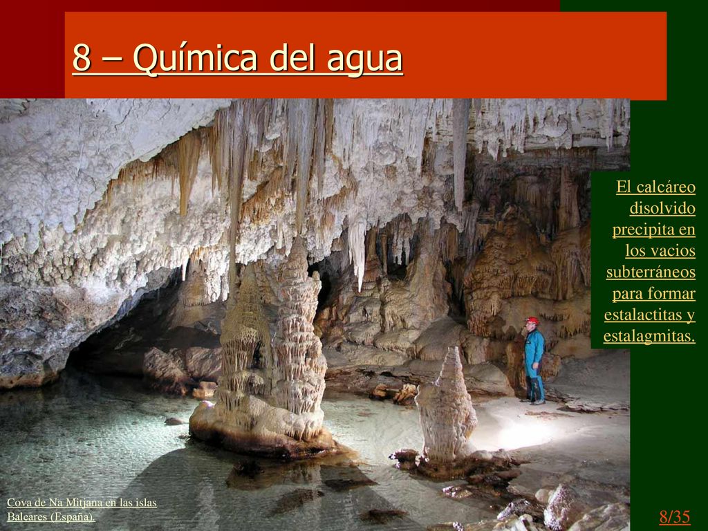 8 – Química del agua El calcáreo disolvido precipita en los vacios subterráneos para formar estalactitas y estalagmitas.