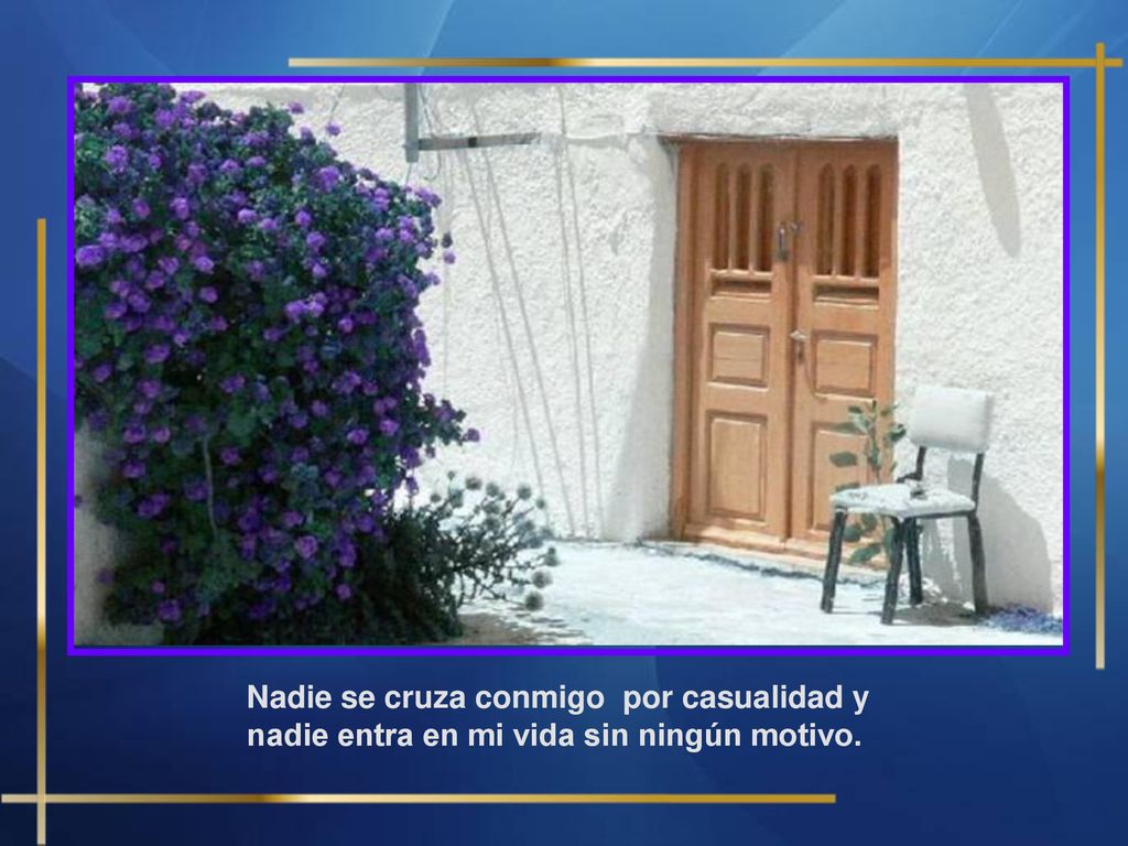 Nadie se cruza conmigo por casualidad y nadie entra en mi vida sin ningún motivo.