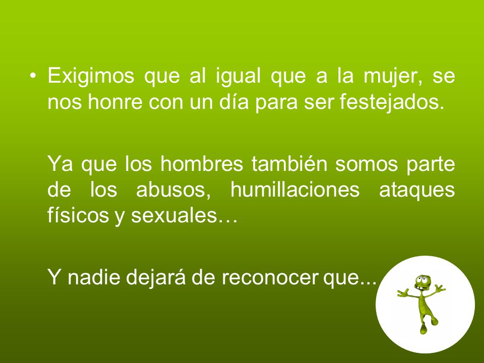 Exigimos que al igual que a la mujer, se nos honre con un día para ser festejados.
