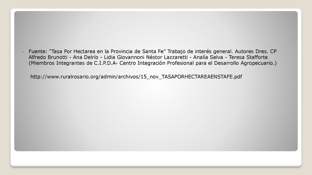 Fuente: Tasa Por Hectarea en la Provincia de Santa Fe Trabajo de interés general. Autores Dres. CP Alfredo Brunotti - Ana Delrío - Lidia Giovannoni Néstor Lazzaretti - Analía Selva - Teresa Stafforte (Miembros Integrantes de C.I.P.D.A- Centro Integración Profesional para el Desarrollo Agropecuario.)