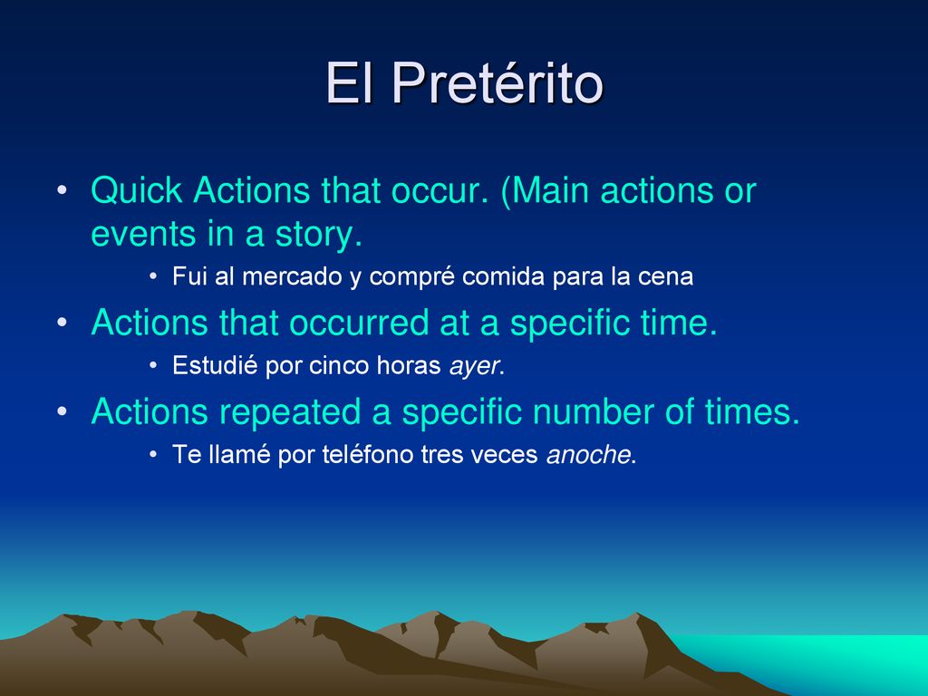 El Pretérito Quick Actions that occur. (Main actions or events in a story. Fui al mercado y compré comida para la cena.
