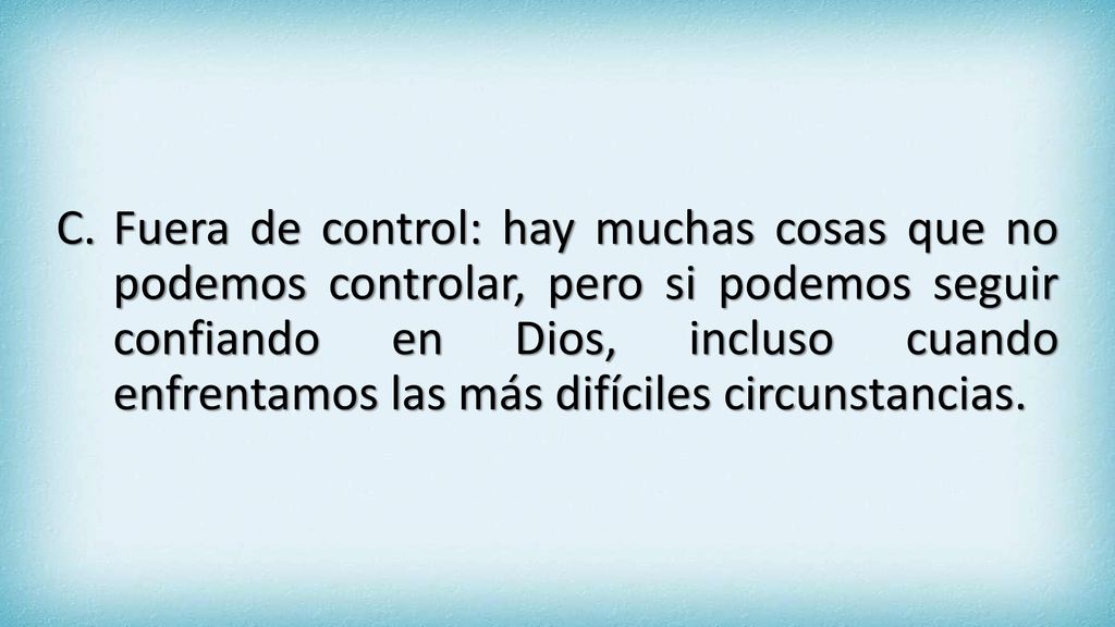 Fuera de control: hay muchas cosas que no podemos controlar, pero si podemos seguir confiando en Dios, incluso cuando enfrentamos las más difíciles circunstancias.