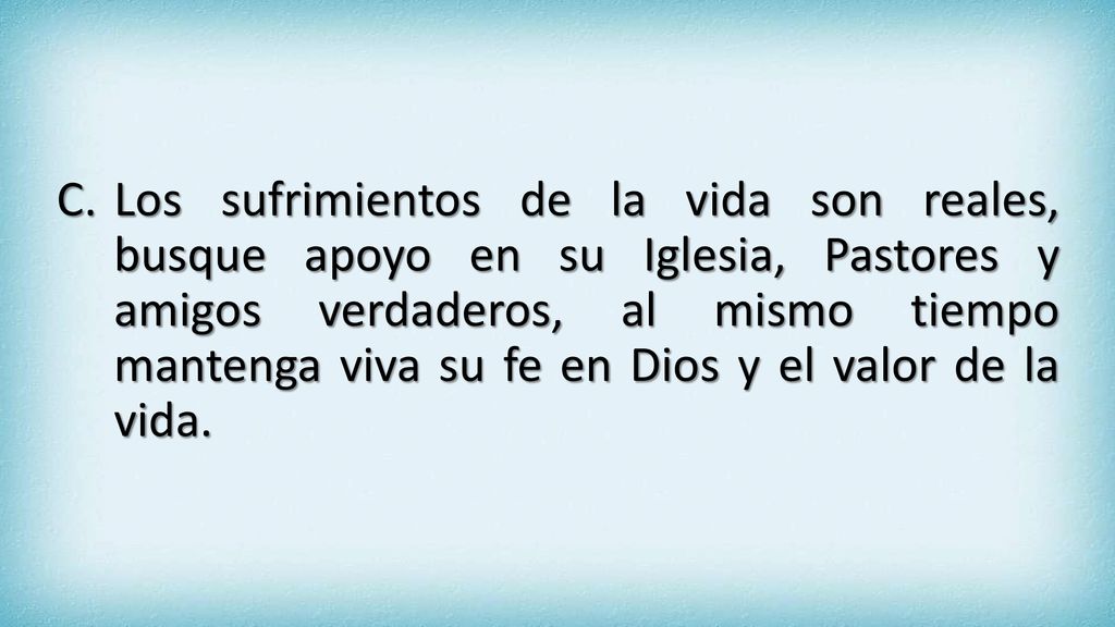 Los sufrimientos de la vida son reales, busque apoyo en su Iglesia, Pastores y amigos verdaderos, al mismo tiempo mantenga viva su fe en Dios y el valor de la vida.