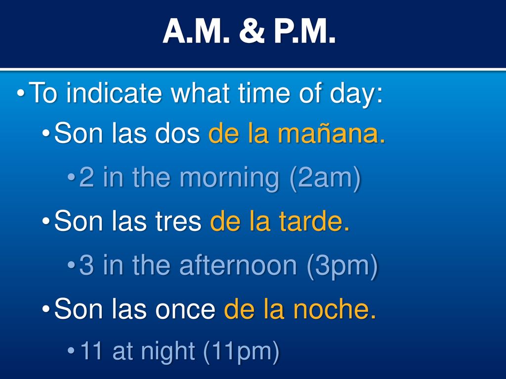 A.M. & P.M. To indicate what time of day: Son las dos de la mañana.