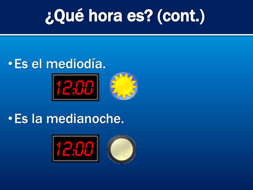 ¿Qué hora es (cont.) Es el mediodía. Es la medianoche.