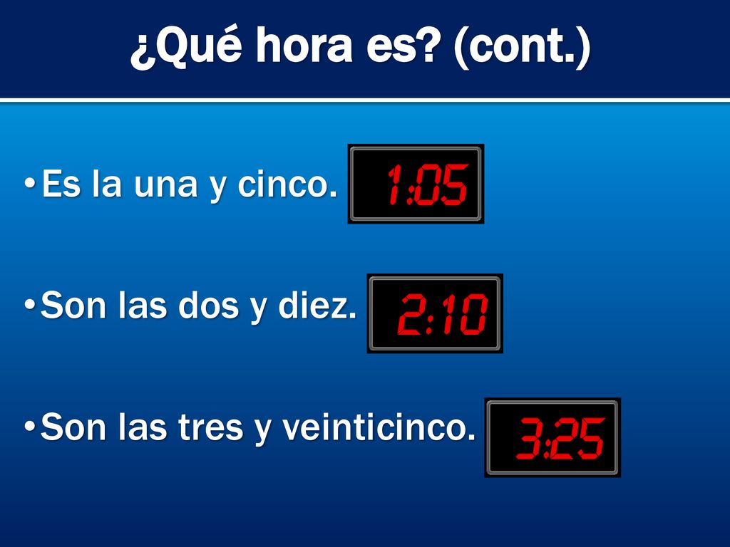 ¿Qué hora es (cont.) Es la una y cinco. Son las dos y diez.