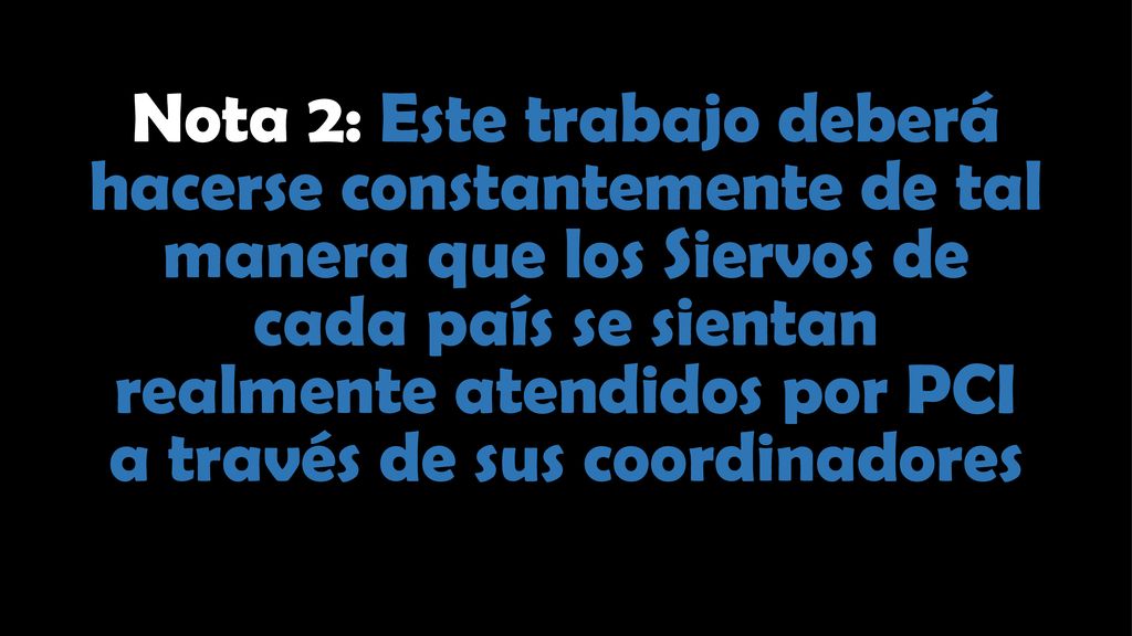 Nota 2: Este trabajo deberá hacerse constantemente de tal manera que los Siervos de cada país se sientan realmente atendidos por PCI a través de sus coordinadores
