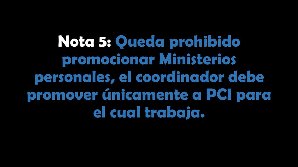 Nota 5: Queda prohibido promocionar Ministerios personales, el coordinador debe promover únicamente a PCI para el cual trabaja.