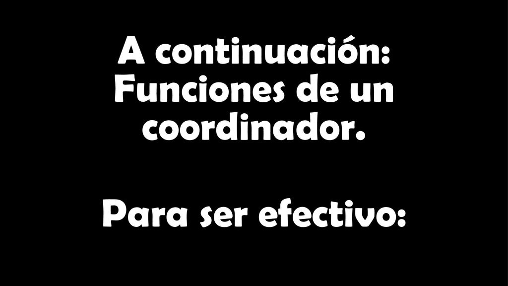 A continuación: Funciones de un coordinador. Para ser efectivo: