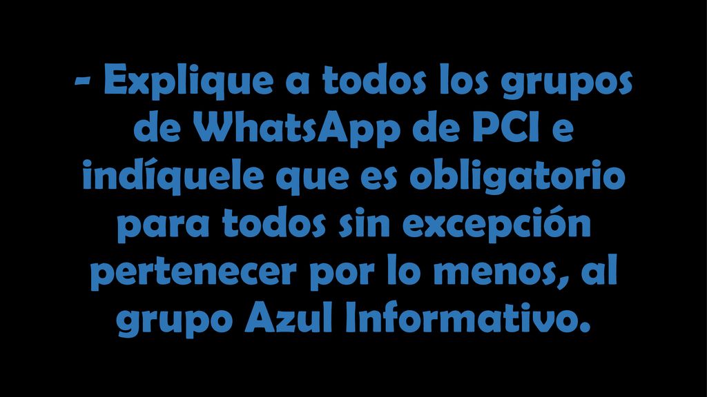 - Explique a todos los grupos de WhatsApp de PCI e indíquele que es obligatorio para todos sin excepción pertenecer por lo menos, al grupo Azul Informativo.