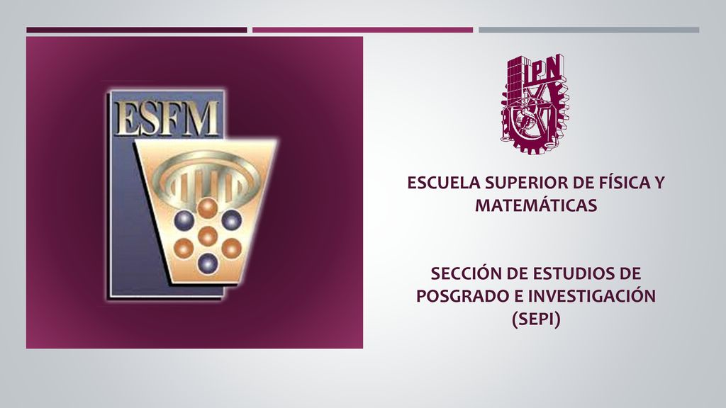 ESCUELA SUPERIOR DE FÍSICA Y MATEMÁTICAS Sección de Estudios de Posgrado e Investigación (SEPI)
