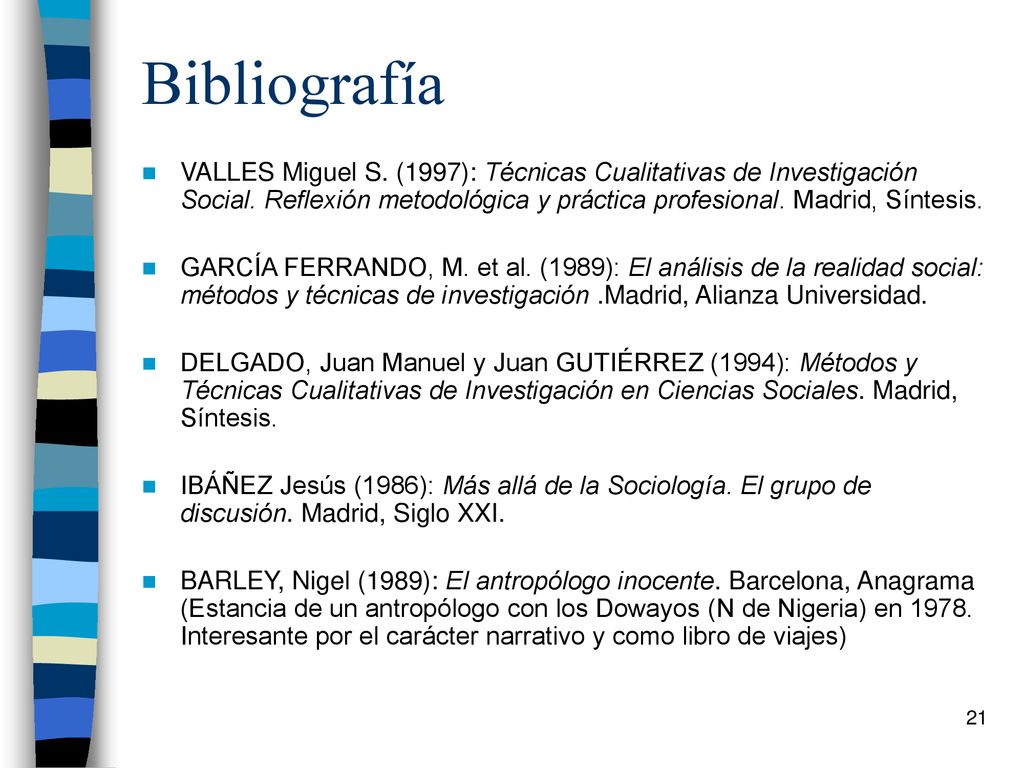 Bibliografía VALLES Miguel S. (1997): Técnicas Cualitativas de Investigación Social. Reflexión metodológica y práctica profesional. Madrid, Síntesis.