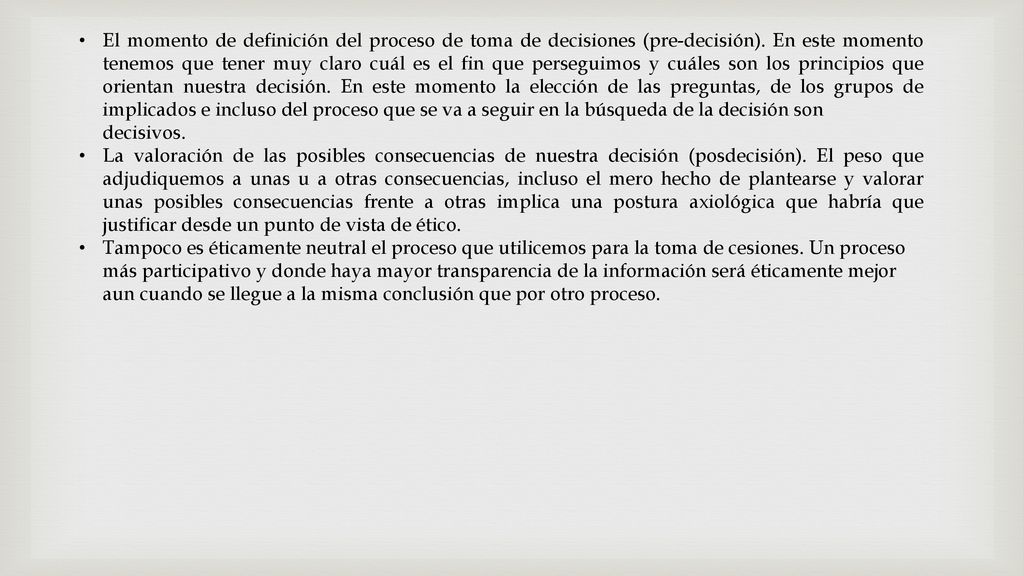 El momento de definición del proceso de toma de decisiones (pre-decisión). En este momento tenemos que tener muy claro cuál es el fin que perseguimos y cuáles son los principios que orientan nuestra decisión. En este momento la elección de las preguntas, de los grupos de implicados e incluso del proceso que se va a seguir en la búsqueda de la decisión son