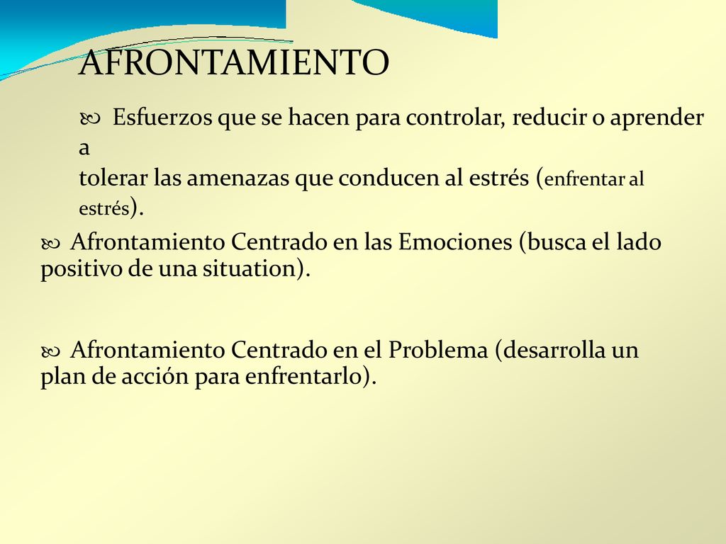 AFRONTAMIENTO  Esfuerzos que se hacen para controlar, reducir o aprender a. tolerar las amenazas que conducen al estrés (enfrentar al estrés).