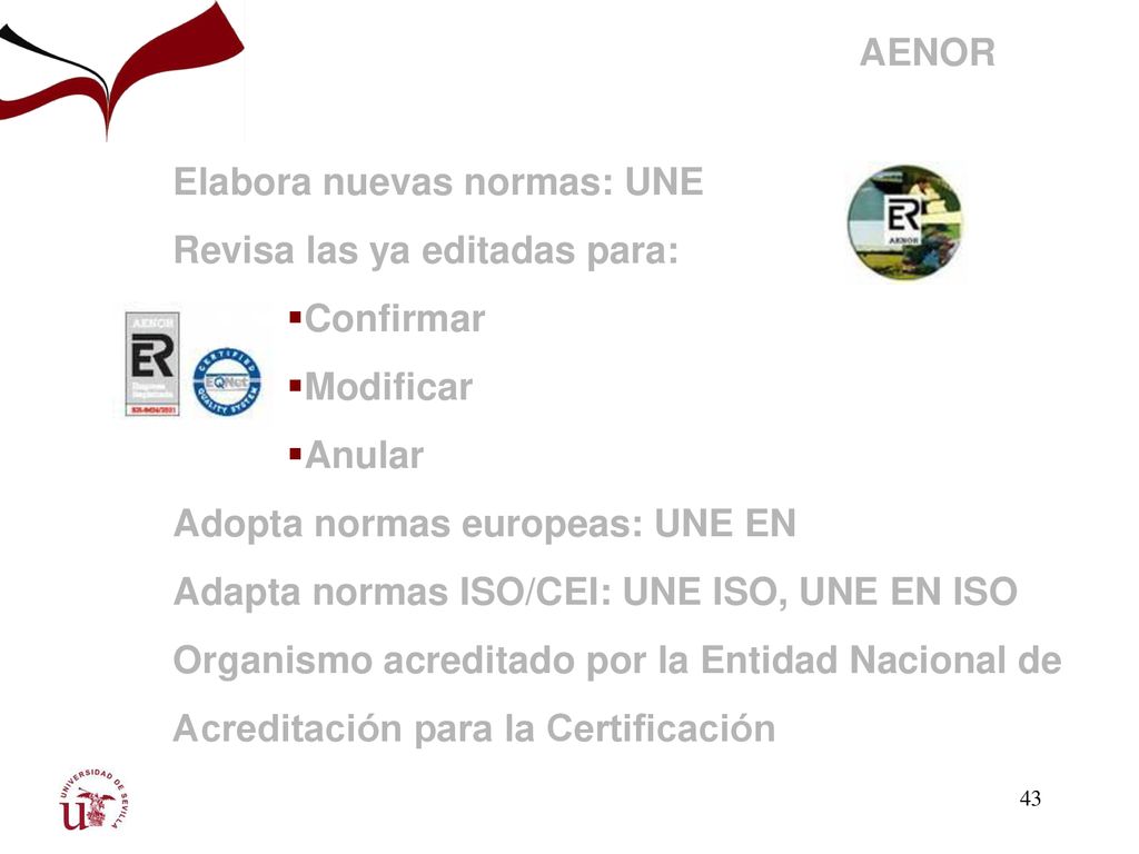 AENOR Elabora nuevas normas: UNE. Revisa las ya editadas para: Confirmar. Modificar. Anular. Adopta normas europeas: UNE EN.