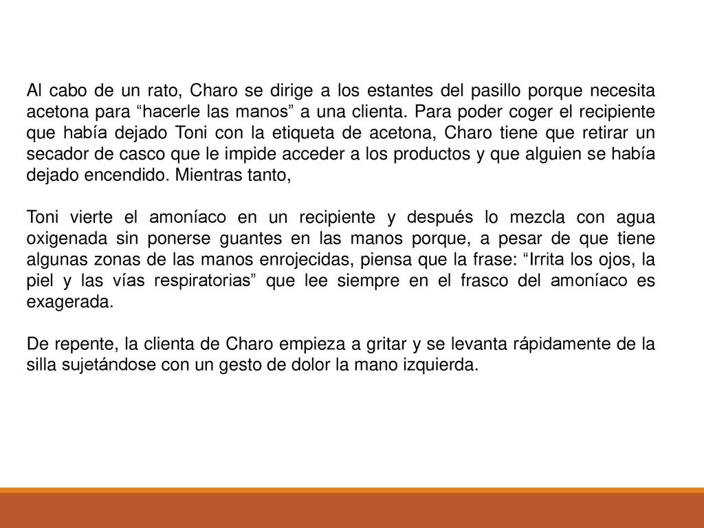Al cabo de un rato, Charo se dirige a los estantes del pasillo porque necesita acetona para hacerle las manos a una clienta. Para poder coger el recipiente que había dejado Toni con la etiqueta de acetona, Charo tiene que retirar un secador de casco que le impide acceder a los productos y que alguien se había dejado encendido. Mientras tanto,