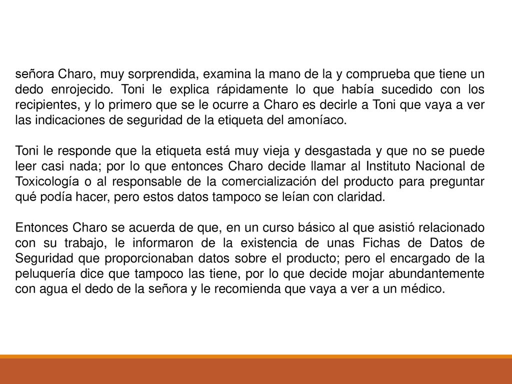 señora Charo, muy sorprendida, examina la mano de la y comprueba que tiene un dedo enrojecido. Toni le explica rápidamente lo que había sucedido con los recipientes, y lo primero que se le ocurre a Charo es decirle a Toni que vaya a ver las indicaciones de seguridad de la etiqueta del amoníaco.