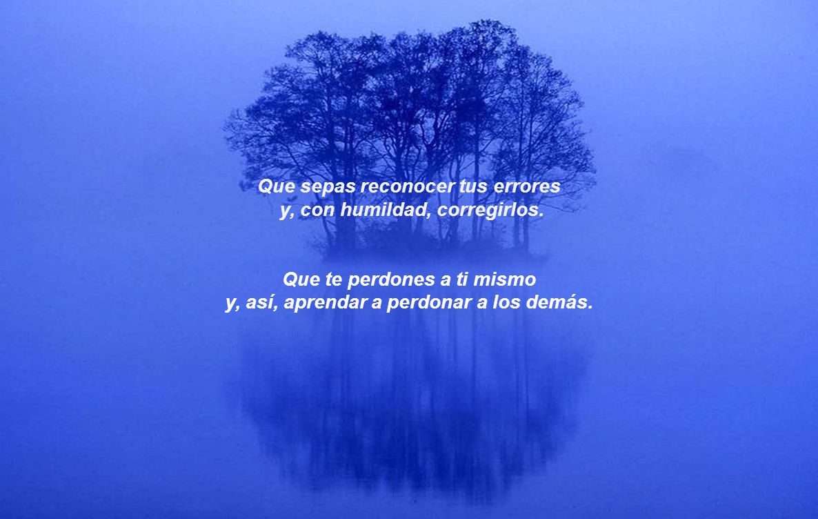 Que sepas reconocer tus errores y, con humildad, corregirlos.