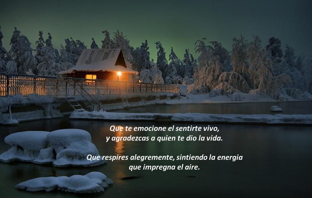 Que te emocione el sentirte vivo, y agradezcas a quien te dio la vida.