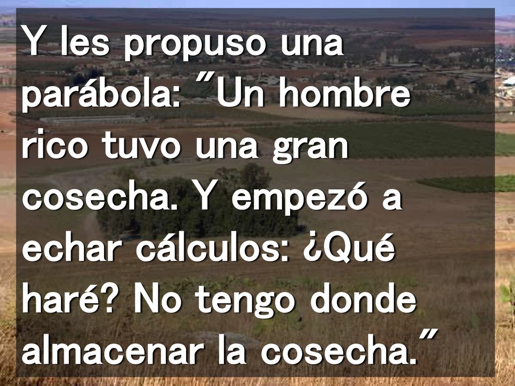 Y les propuso una parábola: Un hombre rico tuvo una gran cosecha