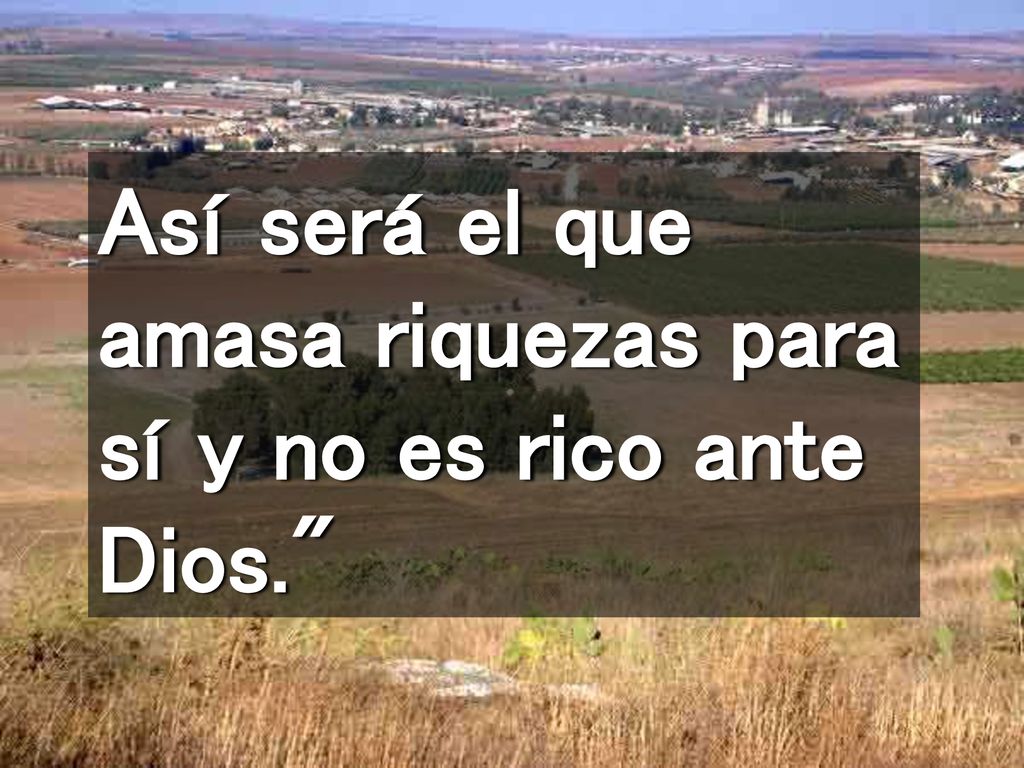 Así será el que amasa riquezas para sí y no es rico ante Dios.