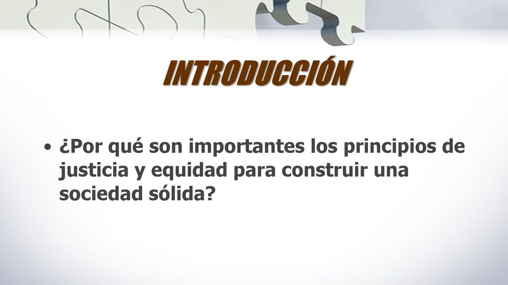 INTRODUCCIÓN ¿Por qué son importantes los principios de justicia y equidad para construir una sociedad sólida