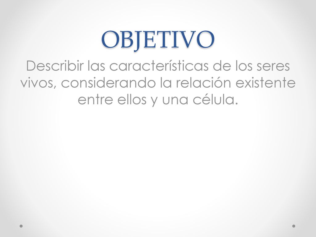 OBJETIVO Describir las características de los seres vivos, considerando la relación existente entre ellos y una célula.