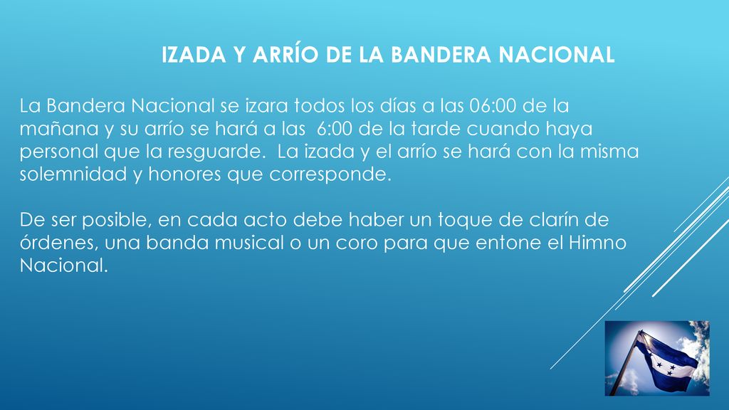 IZADA Y ARRÍO DE LA BANDERA NACIONAL La Bandera Nacional se izara todos los días a las 06:00 de la mañana y su arrío se hará a las 6:00 de la tarde cuando haya personal que la resguarde.
