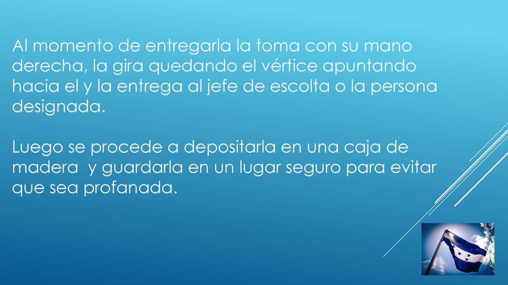 Al momento de entregarla la toma con su mano derecha, la gira quedando el vértice apuntando hacia el y la entrega al jefe de escolta o la persona designada.