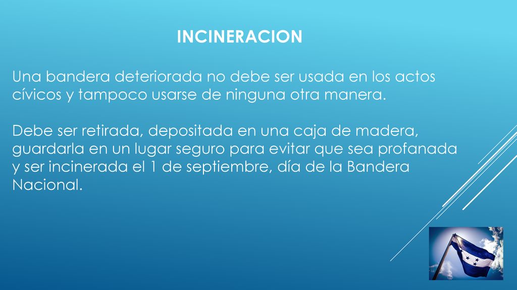 INCINERACION Una bandera deteriorada no debe ser usada en los actos cívicos y tampoco usarse de ninguna otra manera.
