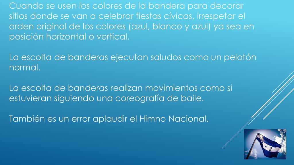 Cuando se usen los colores de la bandera para decorar sitios donde se van a celebrar fiestas cívicas, irrespetar el orden original de los colores (azul, blanco y azul) ya sea en posición horizontal o vertical.