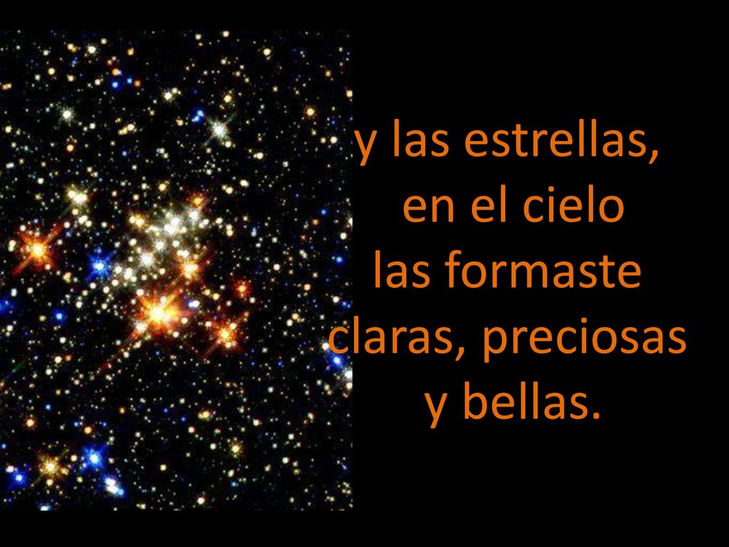 y las estrellas, en el cielo las formaste claras, preciosas y bellas.