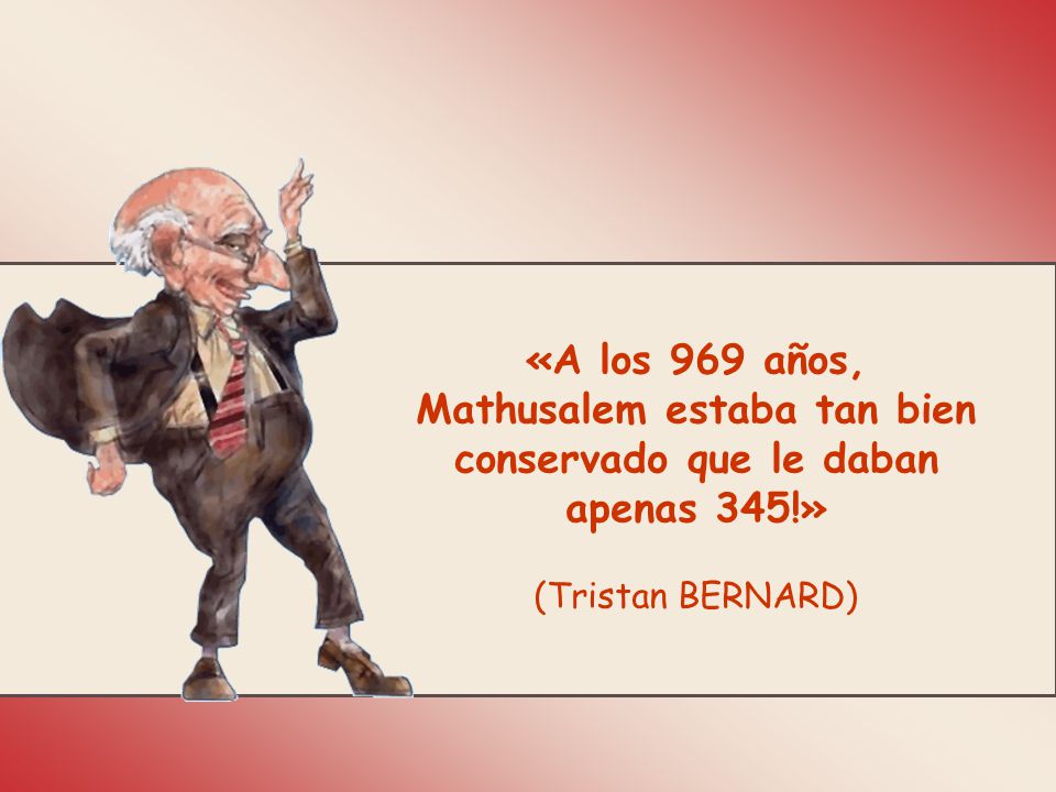 Mathusalem estaba tan bien conservado que le daban apenas 345!»