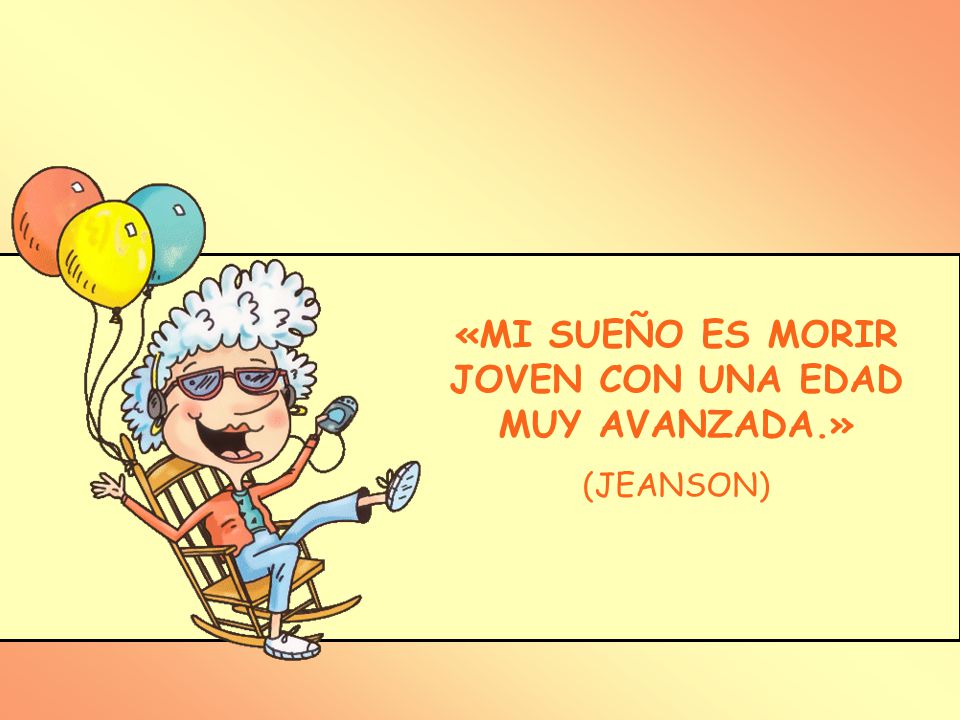 «MI SUEÑO ES MORIR JOVEN CON UNA EDAD MUY AVANZADA.»