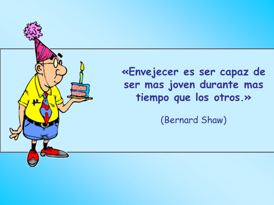 «Envejecer es ser capaz de ser mas joven durante mas tiempo que los otros.»
